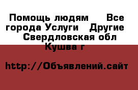 Помощь людям . - Все города Услуги » Другие   . Свердловская обл.,Кушва г.